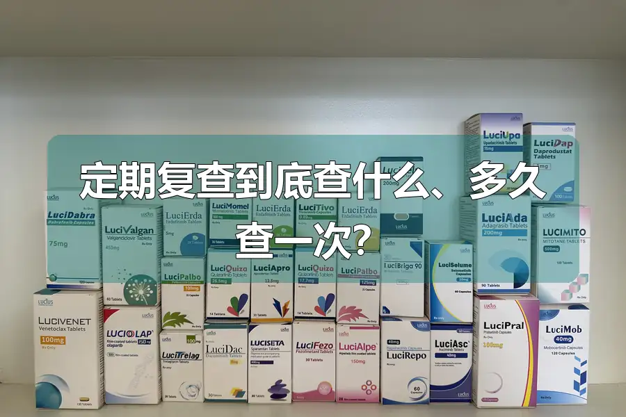 定期复查到底查什么、多久查一次？